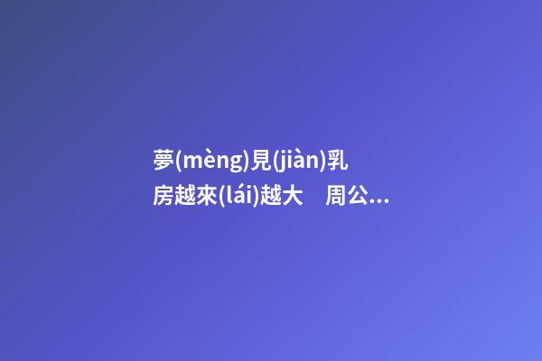 夢(mèng)見(jiàn)乳房越來(lái)越大　周公解夢(mèng)之夢(mèng)到乳房越來(lái)越大